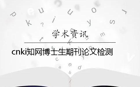 cnki知網(wǎng)博士生期刊論文檢測(cè)