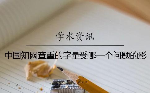 中國知網(wǎng)查重的字量受哪一個問題的影響？