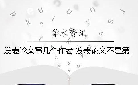 發(fā)表論文寫幾個(gè)作者 發(fā)表論文不是第一作者可以寫嗎