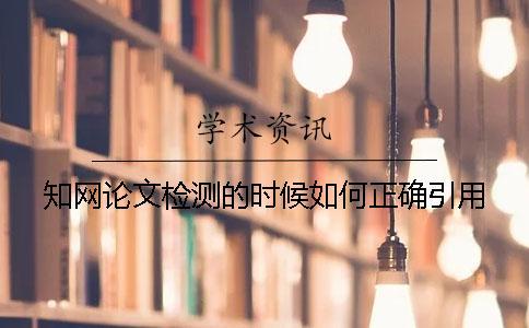 知網(wǎng)論文檢測(cè)的時(shí)候如何正確引用？