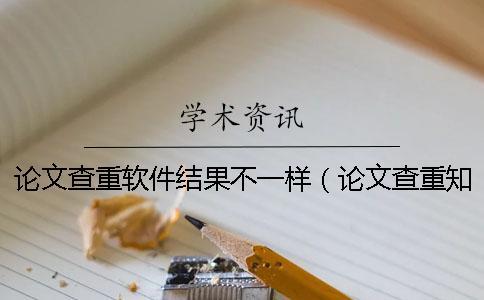 論文查重軟件結果不一樣（論文查重知網_論文查重報告單怎么看）