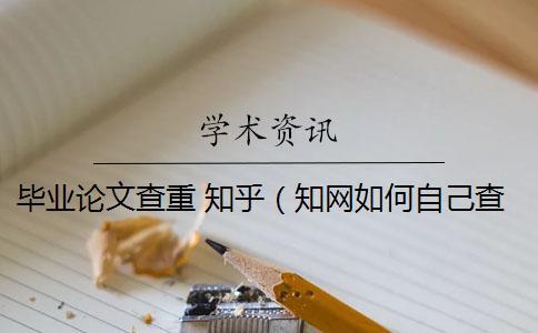 畢業論文查重 知乎(知網如何自己查重_知乎的回答論文查重包括嗎) 畢業論文查重 知乎(知網如何自己查重_知乎的回答論文查重包括嗎)