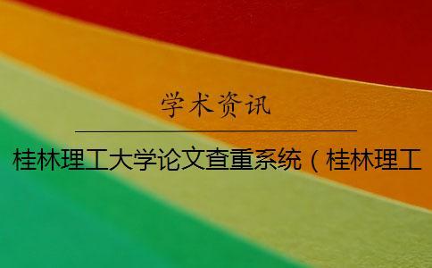 桂林理工大學(xué)論文查重系統(tǒng)(桂林理工大學(xué)畢業(yè)管理系統(tǒng)_桂林理工大學(xué)本科論文查重?cái)?shù)) 桂林理工大學(xué)論文查重系統(tǒng)(桂林理工大學(xué)畢業(yè)管理系統(tǒng)_桂林理工大學(xué)本科論文查重?cái)?shù))