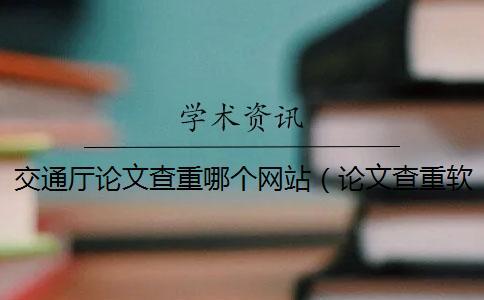 交通廳論文查重哪個(gè)網(wǎng)站（論文查重軟件哪個(gè)靠譜_論文查重怎么算重復(fù)）